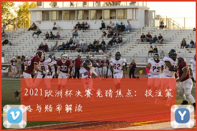 2021欧洲杯决赛竞猜焦点:投注策略与赔率解读