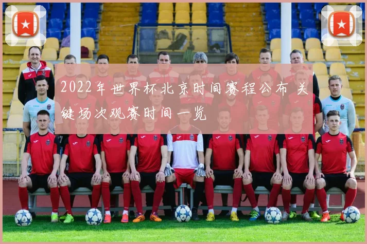 2022年世界杯北京时间赛程公布 关键场次观赛时间一览