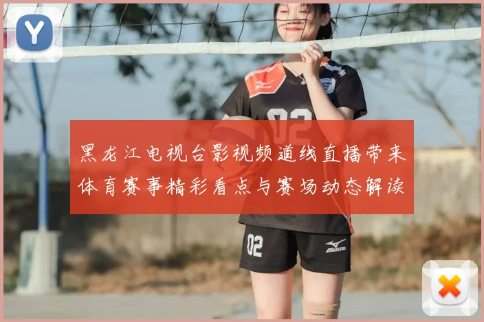 黑龙江电视台影视频道线直播带来体育赛事精彩看点与赛场动态解读