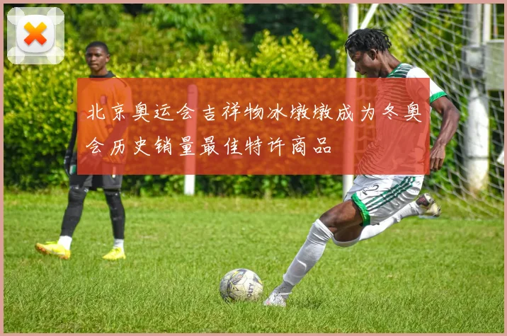 北京奥运会吉祥物冰墩墩成为冬奥会历史销量最佳特许商品