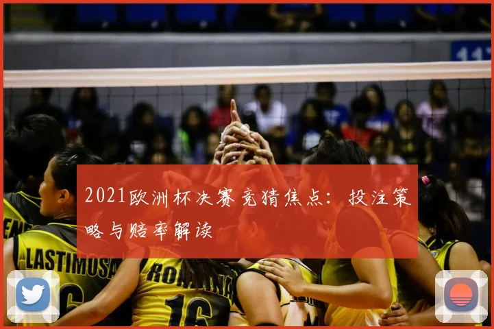 2021欧洲杯决赛竞猜焦点:投注策略与赔率解读