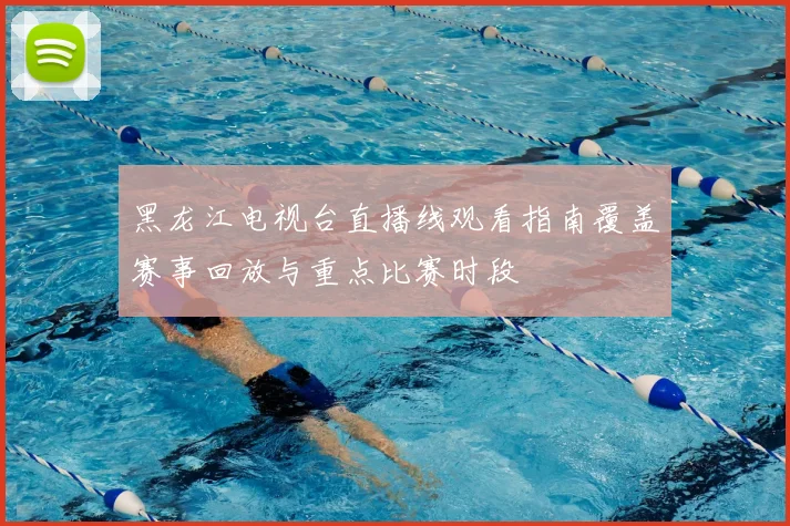 黑龙江电视台直播线观看指南覆盖赛事回放与重点比赛时段