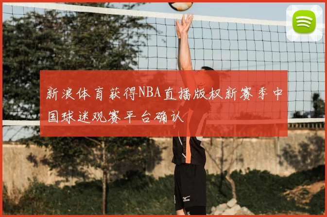新浪体育获得NBA直播版权新赛季中国球迷观赛平台确认