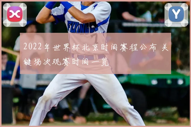 2022年世界杯北京时间赛程公布 关键场次观赛时间一览