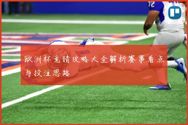 欧洲杯竞猜攻略大全解析赛事看点与投注思路